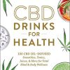 CBD Drinks for Health: 100 CBD Oil&ndash;Infused Smoothies, Tonics, Juices, & More for Total Mind & Body Wellness