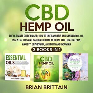 CBD Hemp Oil: The Ultimate Guide on CBD, How to Use Cannabis and Cannabidiol Oil, Essential Oils and Natural Herbal Medicine for Treating Pain, Anxiety, Depression, Arthritis and Insomnia (3 in 1)
