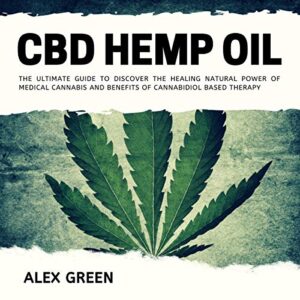 CBD Hemp Oil: The Ultimate Guide to Discover the Healing Natural Power of Medical Cannabis and Benefits of Cannabidiol Based Therapy