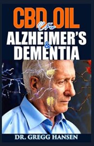 CBD OIL FOR ALZHEIMER’S AND DEMENTIA: Your Guide on Alzheimer’s and Dementia Disease And How CBD Oil Can Help To Reverse it. The Dosage, Uses, Side Effect and Best CBD Oil for Treating Alzheimers
